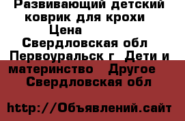 Развивающий детский коврик для крохи › Цена ­ 1 000 - Свердловская обл., Первоуральск г. Дети и материнство » Другое   . Свердловская обл.